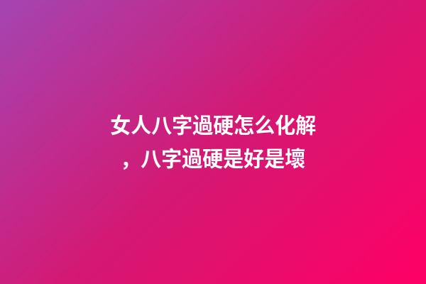女人八字過硬怎么化解，八字過硬是好是壞